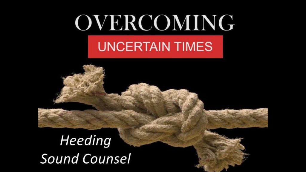 OVERCOMING UNCERTAIN TIMES: Heeding Sound Counsel