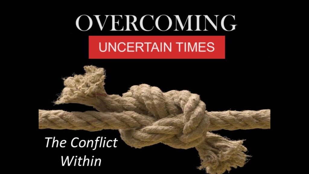 OVERCOMING UNCERTAIN TIMES: The Conflict Within