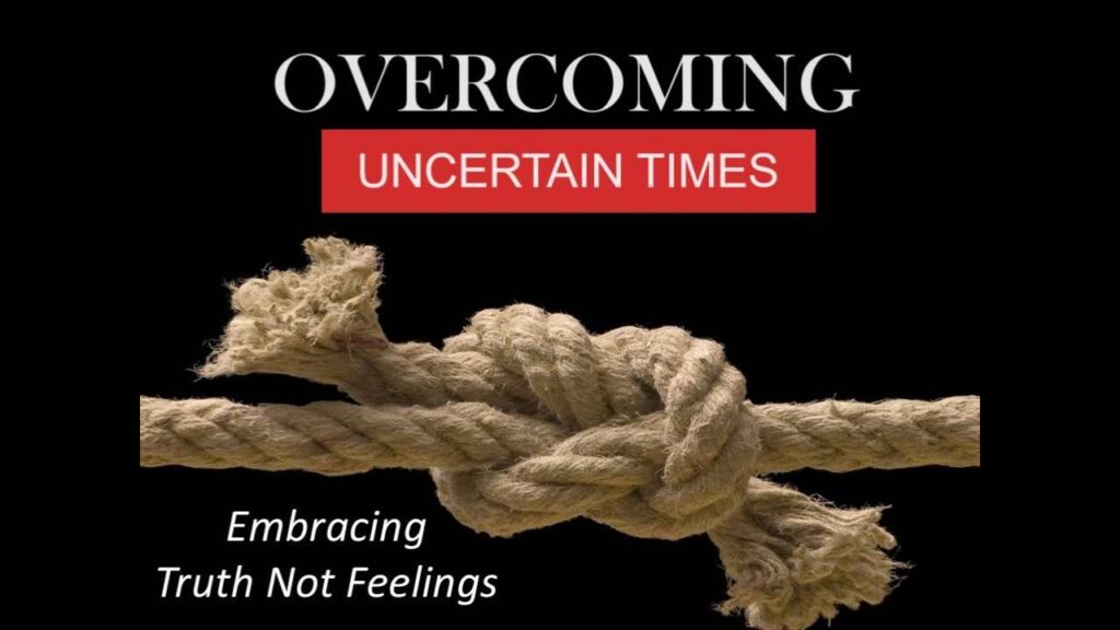 OVERCOMING UNCERTAIN TIMES: Embracing Truth Not Feelings