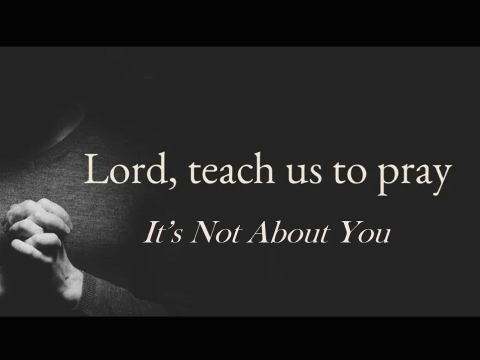 Lord Teach Us To Pray, It's Not About You You Must Be Born Again